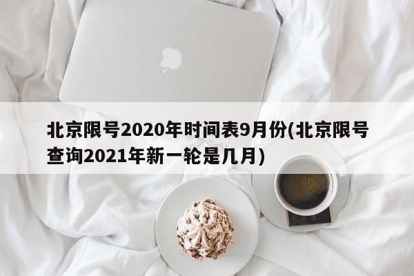北京限号2020年时间表9月份(北京限号查询2021年新一轮是几月)