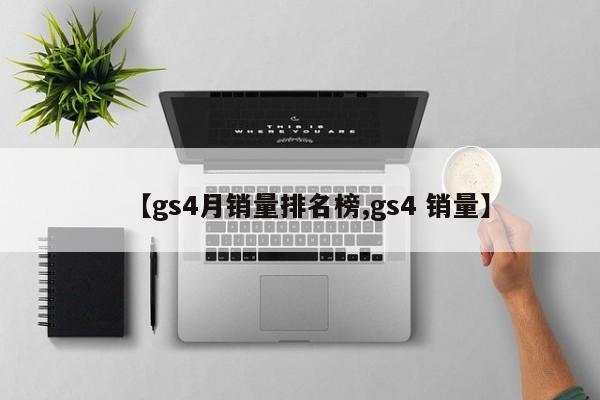 【gs4月销量排名榜,gs4 销量】