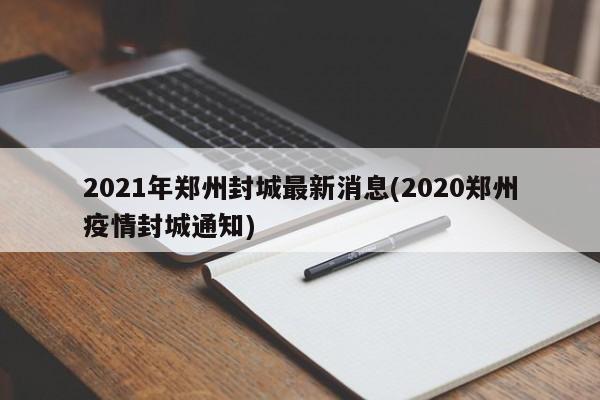 2021年郑州封城最新消息(2020郑州疫情封城通知)