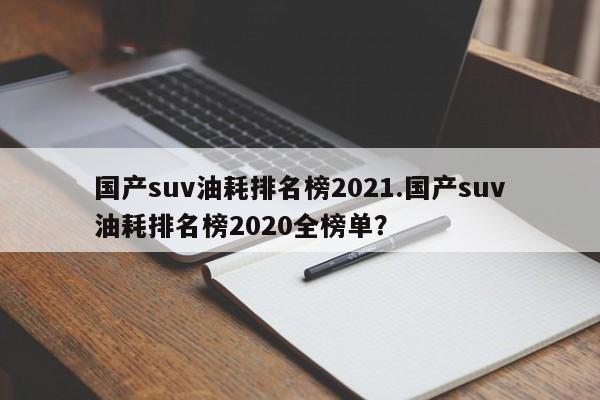 国产suv油耗排名榜2021.国产suv油耗排名榜2020全榜单?