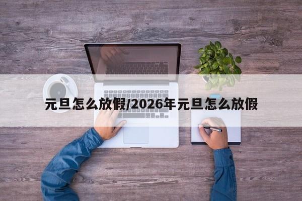 元旦怎么放假/2026年元旦怎么放假