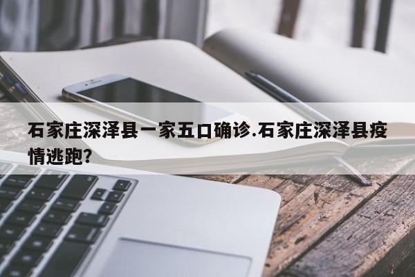 石家庄深泽县一家五口确诊.石家庄深泽县疫情逃跑?