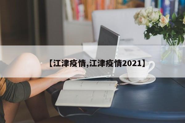【江津疫情,江津疫情2021】