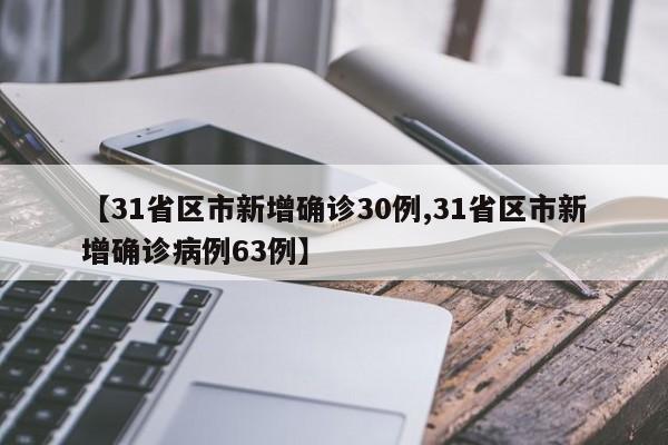 【31省区市新增确诊30例,31省区市新增确诊病例63例】