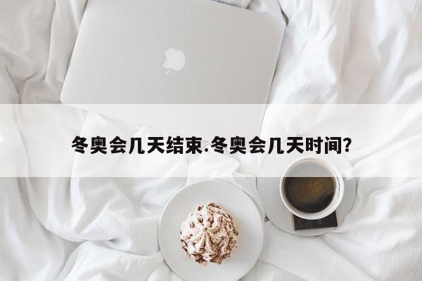 冬奥会几天结束.冬奥会几天时间?