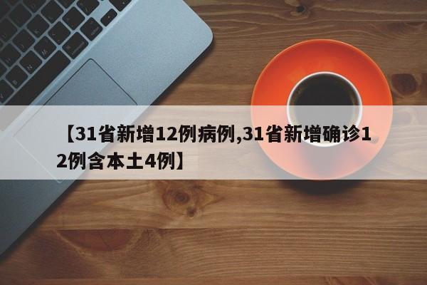 【31省新增12例病例,31省新增确诊12例含本土4例】