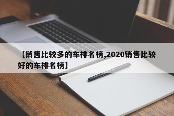 【销售比较多的车排名榜,2020销售比较好的车排名榜】