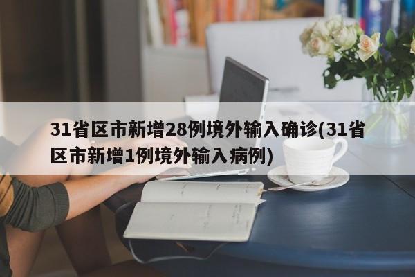 31省区市新增28例境外输入确诊(31省区市新增1例境外输入病例)