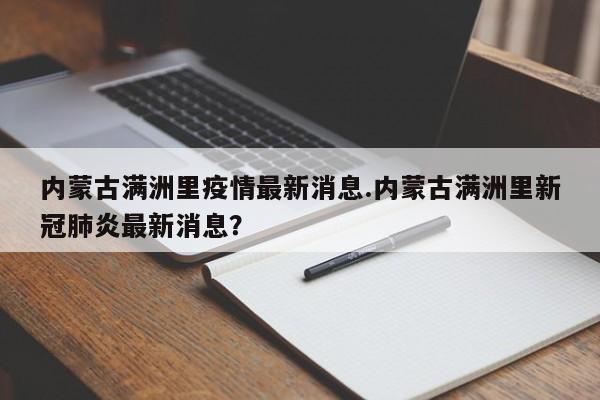 内蒙古满洲里疫情最新消息.内蒙古满洲里新冠肺炎最新消息?