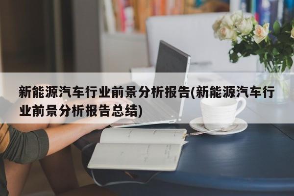 新能源汽车行业前景分析报告(新能源汽车行业前景分析报告总结)