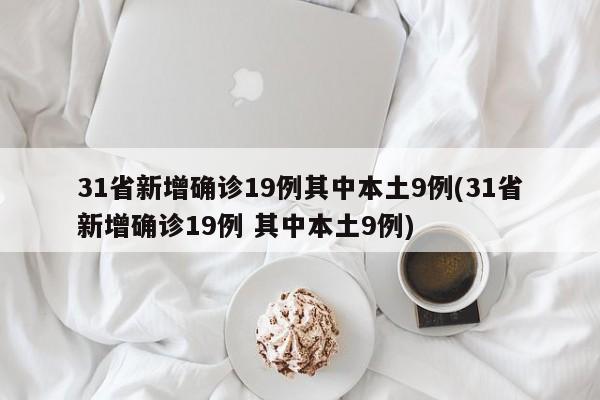 31省新增确诊19例其中本土9例(31省新增确诊19例 其中本土9例)