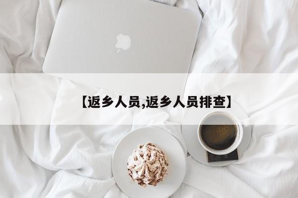 【返乡人员,返乡人员排查】