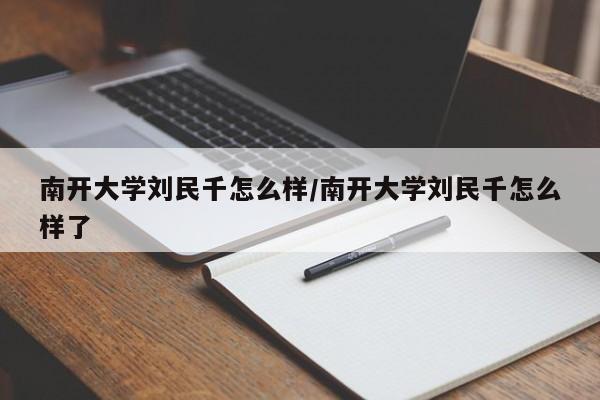 南开大学刘民千怎么样/南开大学刘民千怎么样了