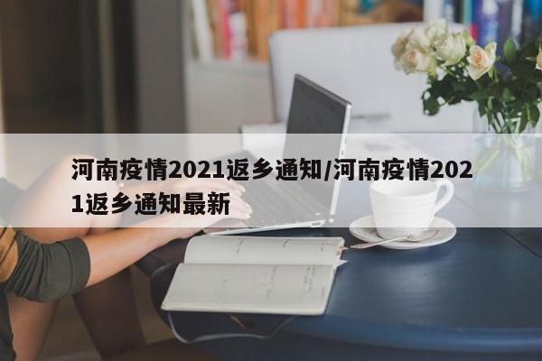 河南疫情2021返乡通知/河南疫情2021返乡通知最新