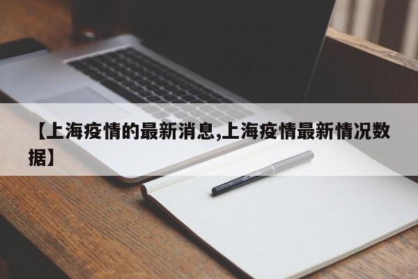 【上海疫情的最新消息,上海疫情最新情况数据】