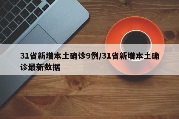 31省新增本土确诊9例/31省新增本土确诊最新数据