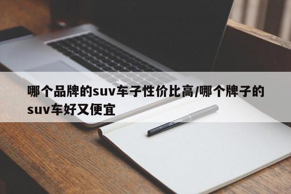 哪个品牌的suv车子性价比高/哪个牌子的suv车好又便宜