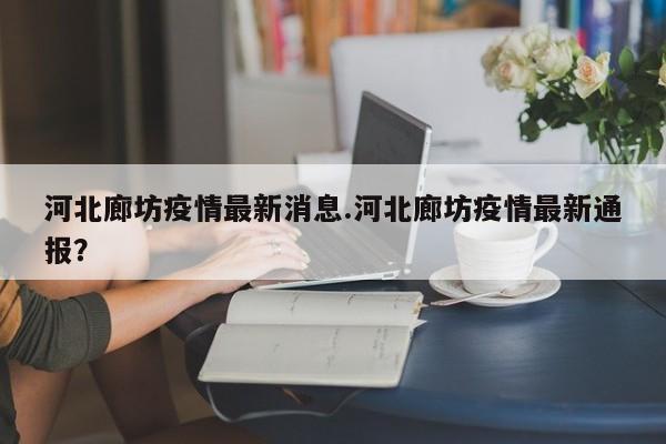 河北廊坊疫情最新消息.河北廊坊疫情最新通报?