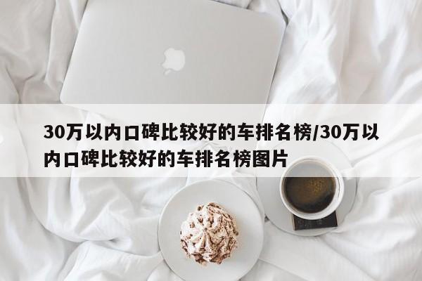 30万以内口碑比较好的车排名榜/30万以内口碑比较好的车排名榜图片