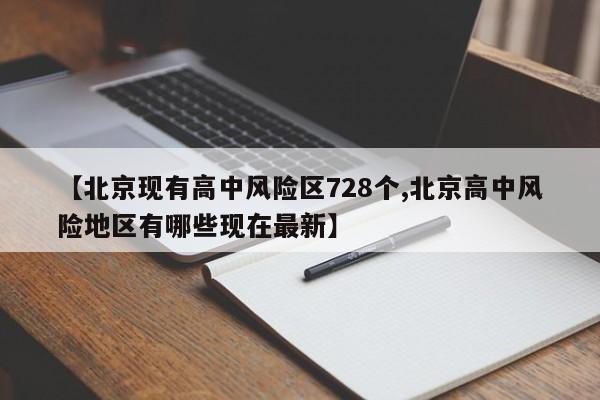 【北京现有高中风险区728个,北京高中风险地区有哪些现在最新】
