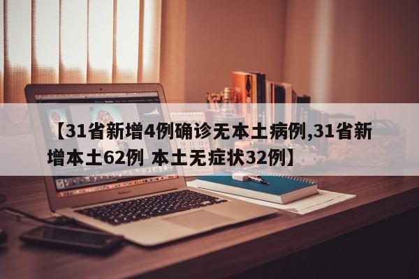 【31省新增4例确诊无本土病例,31省新增本土62例 本土无症状32例】