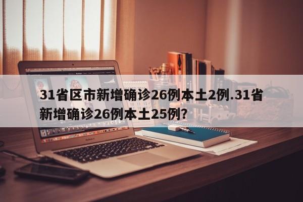31省区市新增确诊26例本土2例.31省新增确诊26例本土25例?