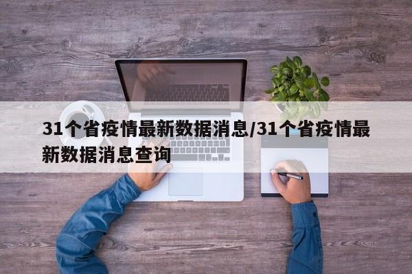 31个省疫情最新数据消息/31个省疫情最新数据消息查询