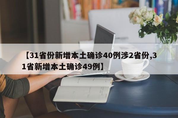 【31省份新增本土确诊40例涉2省份,31省新增本土确诊49例】