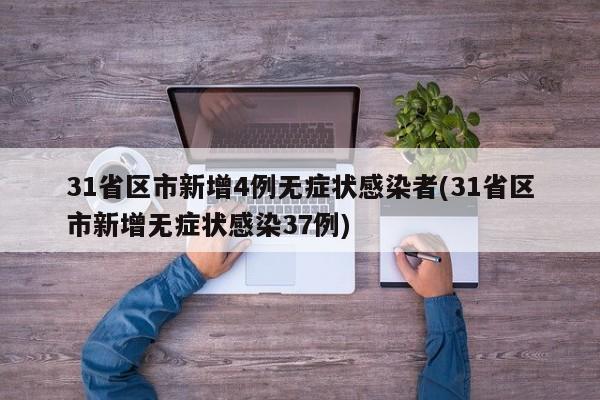31省区市新增4例无症状感染者(31省区市新增无症状感染37例)
