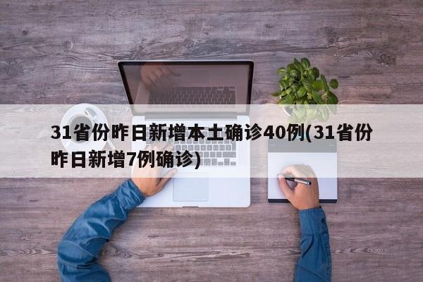 31省份昨日新增本土确诊40例(31省份昨日新增7例确诊)