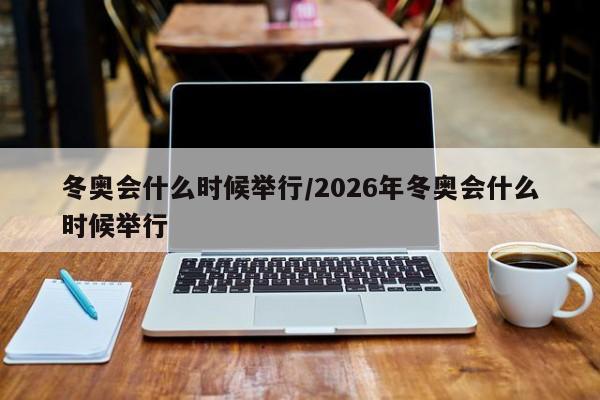 冬奥会什么时候举行/2026年冬奥会什么时候举行