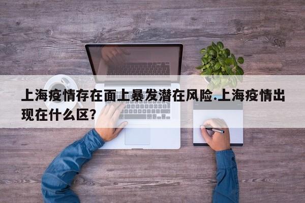 上海疫情存在面上暴发潜在风险.上海疫情出现在什么区?