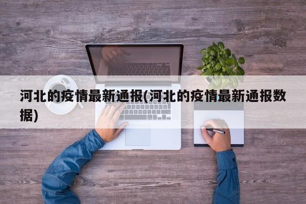 河北的疫情最新通报(河北的疫情最新通报数据)