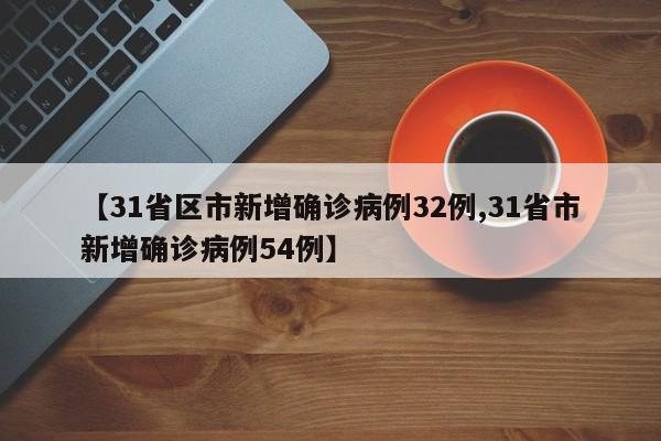 【31省区市新增确诊病例32例,31省市新增确诊病例54例】