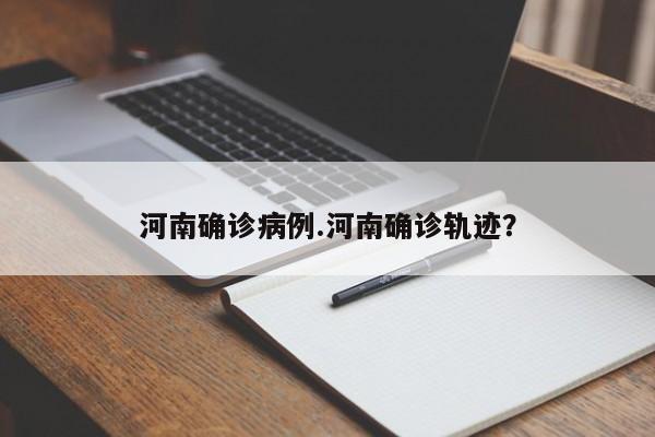 河南确诊病例.河南确诊轨迹?