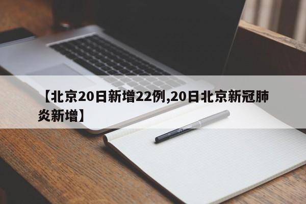 【北京20日新增22例,20日北京新冠肺炎新增】