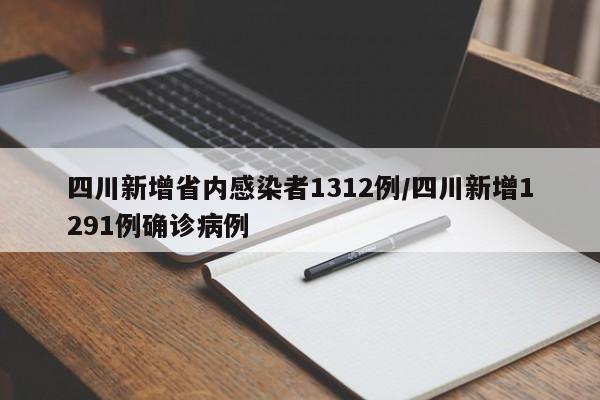 四川新增省内感染者1312例/四川新增1291例确诊病例